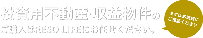 投資用不動産・収益物件のご購入はRESOLIFEにお任せください。まずはお気軽にご相談ください。